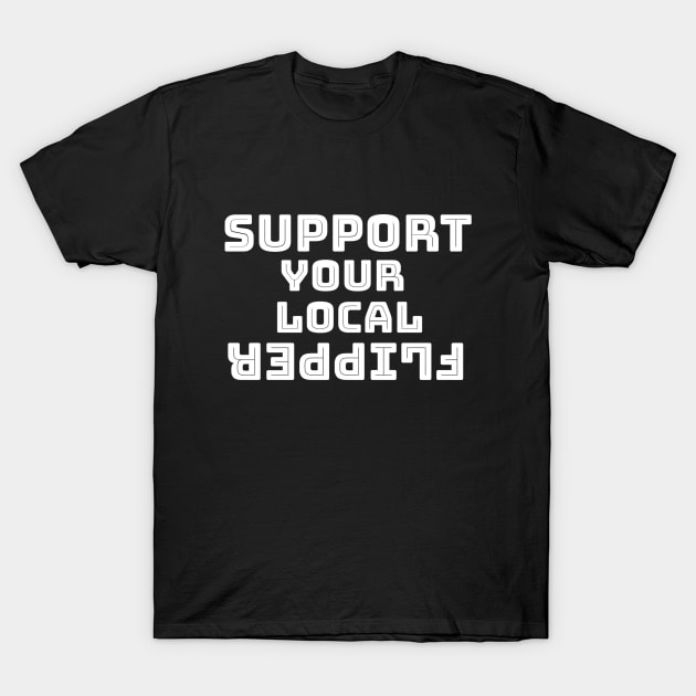 Support Your Local Flipper T-Shirt by TeeMaster613